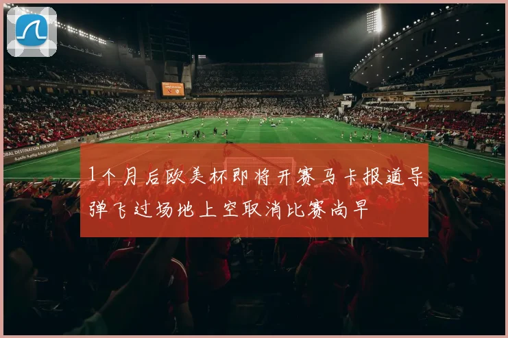 1个月后欧美杯即将开赛马卡报道导弹飞过场地上空取消比赛尚早