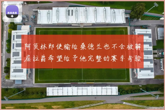 阿莫林即使输给桑德兰也不会被解雇拉爵希望给予他完整的赛季考验