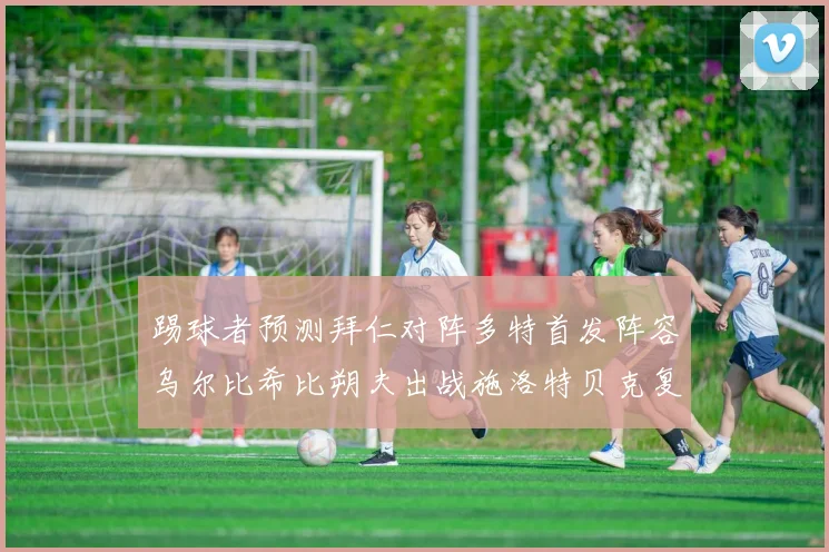 踢球者预测拜仁对阵多特首发阵容乌尔比希比朔夫出战施洛特贝克复出