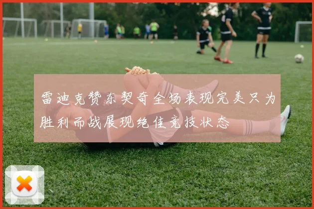 雷迪克赞东契奇全场表现完美只为胜利而战展现绝佳竞技状态
