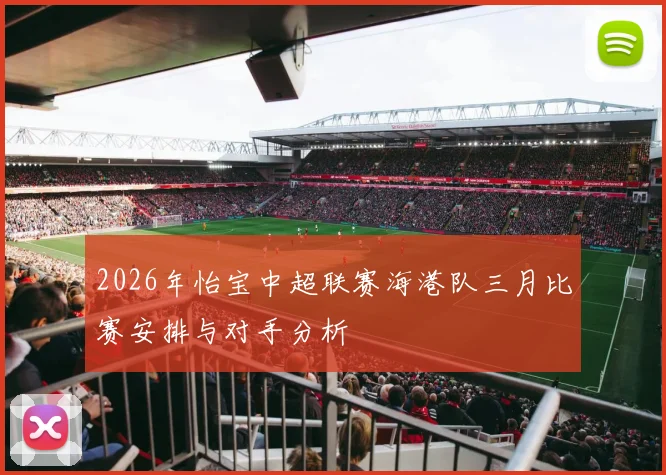 2026年怡宝中超联赛海港队三月比赛安排与对手分析