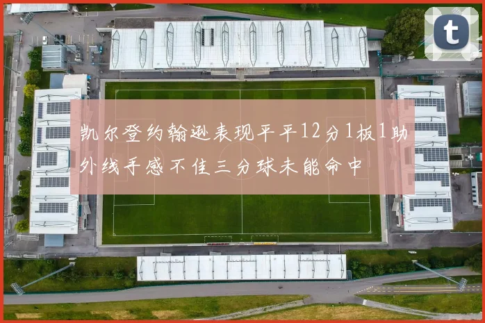 凯尔登约翰逊表现平平12分1板1助外线手感不佳三分球未能命中