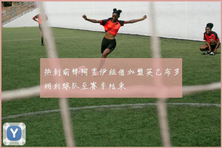 热刺前锋阿贾伊租借加盟英乙布罗姆利球队至赛季结束