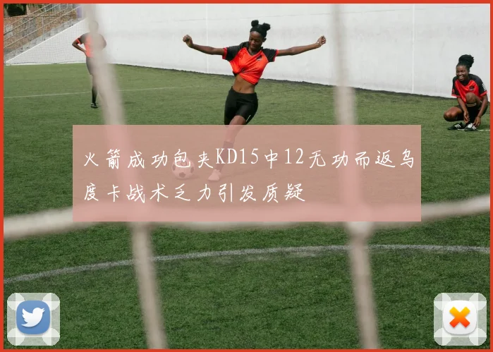 火箭成功包夹KD15中12无功而返乌度卡战术乏力引发质疑