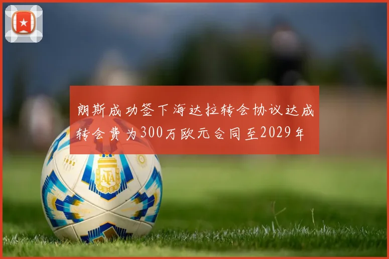 朗斯成功签下海达拉转会协议达成转会费为300万欧元合同至2029年