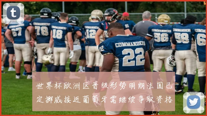 世界杯欧洲区晋级形势明朗法国已定挪威接近葡萄牙需继续争取资格