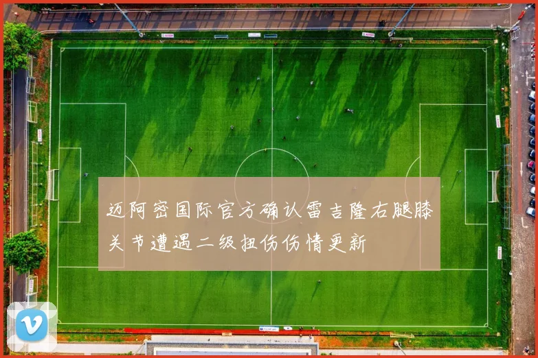 迈阿密国际官方确认雷吉隆右腿膝关节遭遇二级扭伤伤情更新