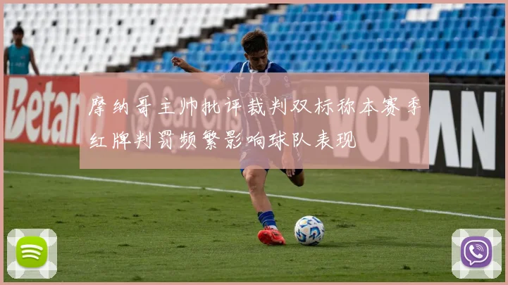 摩纳哥主帅批评裁判双标称本赛季红牌判罚频繁影响球队表现