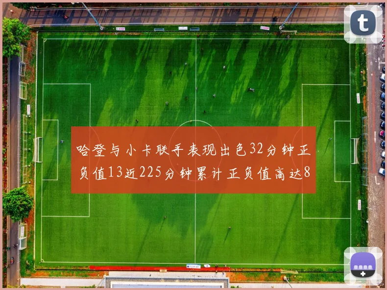 哈登与小卡联手表现出色32分钟正负值13近225分钟累计正负值高达88