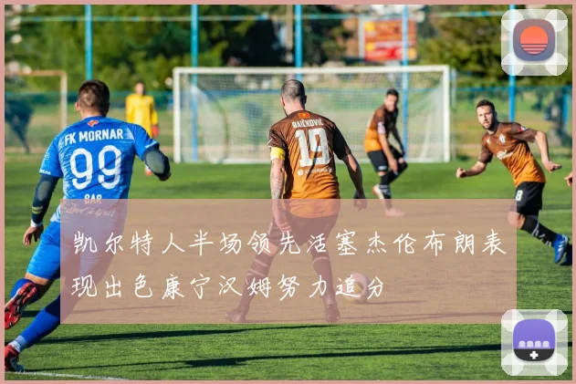 凯尔特人半场领先活塞杰伦布朗表现出色康宁汉姆努力追分