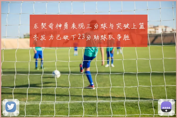 东契奇神勇表现三分球与突破上篮齐发力已砍下23分助球队争胜