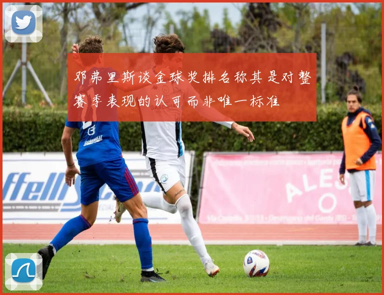 邓弗里斯谈金球奖排名称其是对整赛季表现的认可而非唯一标准