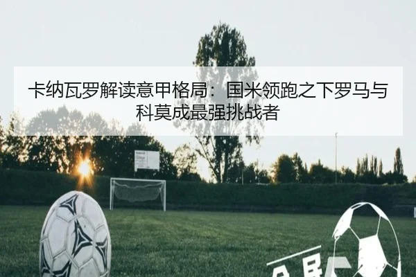 卡纳瓦罗解读意甲格局：国米领跑之下罗马与科莫成最强挑战者 - leyu
