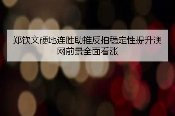 郑钦文硬地连胜助推反拍稳定性提升澳网前景全面看涨 - leyu
